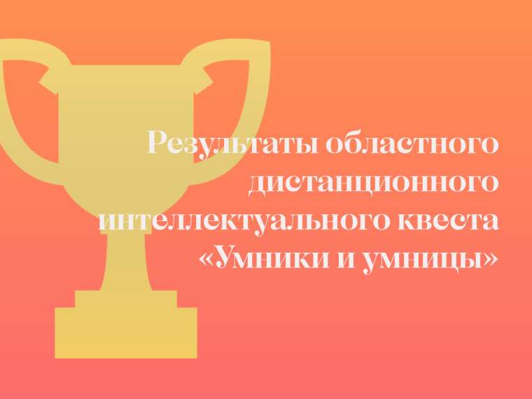 Результаты проведения областного дистанционного интеллектуального квеста «Умники и умницы».